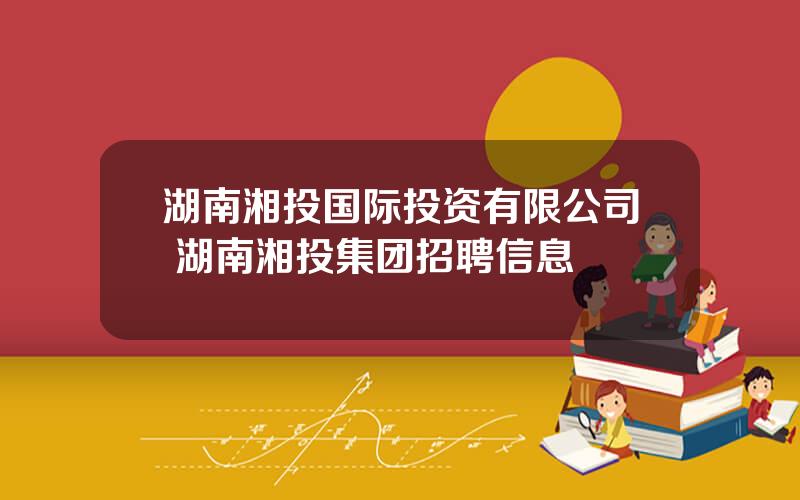 湖南湘投国际投资有限公司 湖南湘投集团招聘信息